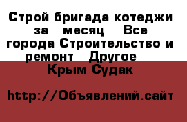 Строй.бригада котеджи за 1 месяц. - Все города Строительство и ремонт » Другое   . Крым,Судак